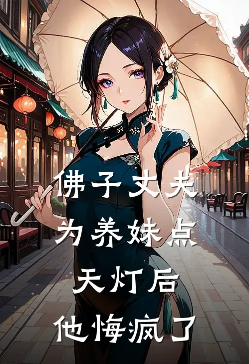 佛子丈夫为养妹点天灯后，他悔疯了