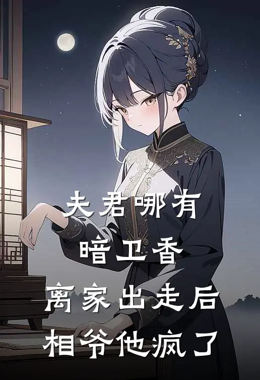 夫君哪有暗卫香，离家出走后相爷他疯了