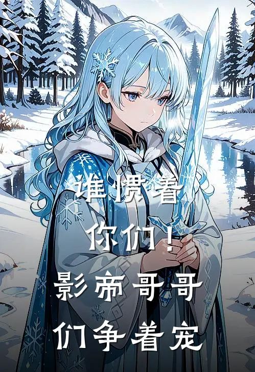 谁惯着你们！影帝，哥哥们争着宠