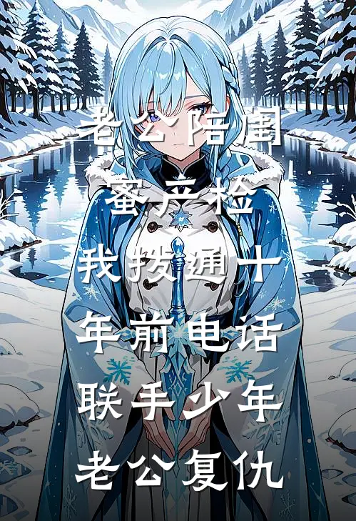 老公陪闺蜜产检，我拨通十年前电话，联手少年老公复仇