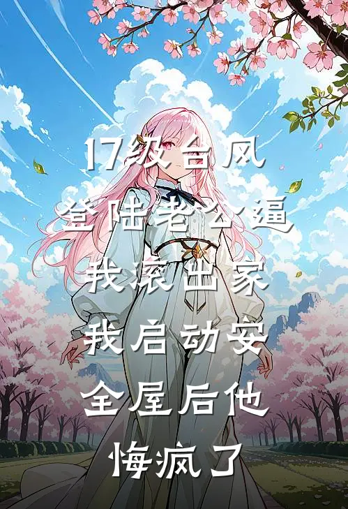 17级台风登陆老公逼我滚出家，我启动安全屋后他悔疯了