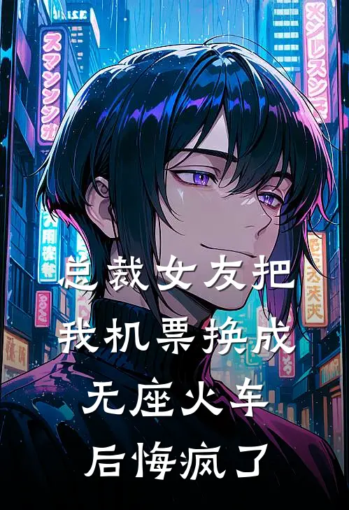 总裁女友把我机票换成无座火车后悔疯了