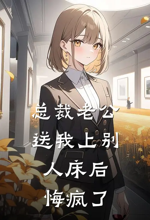 总裁老公送我上别人床后，悔疯了