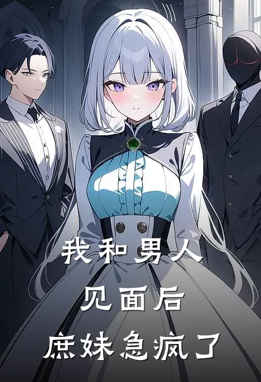 我和男人见面后，庶妹急疯了