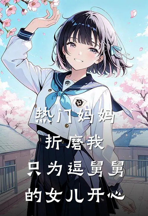 [热门]妈妈折磨我，只为逗舅舅的女儿开心