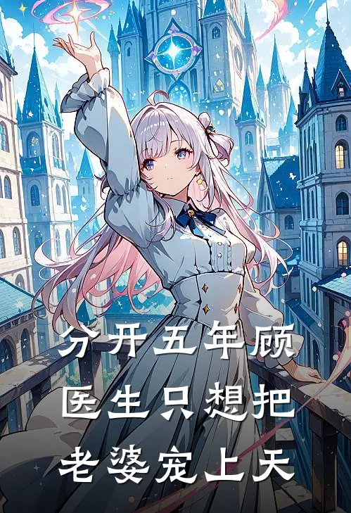 分开五年顾医生只想把老婆宠上天